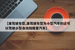 【准驾驶车型,准驾驶车型为小型汽车的还可以驾驶小型自动挡载客汽车】