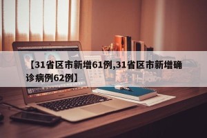 【31省区市新增61例,31省区市新增确诊病例62例】