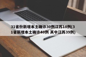 31省份新增本土确诊30例江苏18例(31省新增本土确诊40例 其中江苏39例)