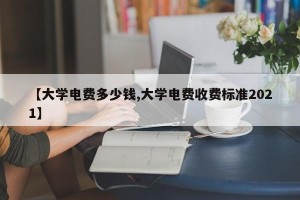 【大学电费多少钱,大学电费收费标准2021】