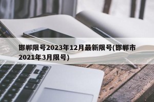 邯郸限号2023年12月最新限号(邯郸市2021年3月限号)