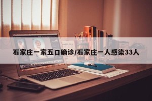 石家庄一家五口确诊/石家庄一人感染33人