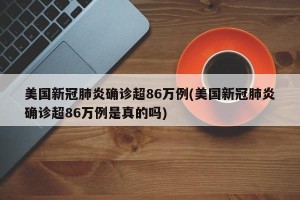 美国新冠肺炎确诊超86万例(美国新冠肺炎确诊超86万例是真的吗)