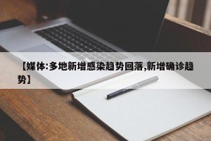 【媒体:多地新增感染趋势回落,新增确诊趋势】