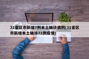 31省区市新增7例本土确诊病例(31省区市新增本土确诊71例疫情)