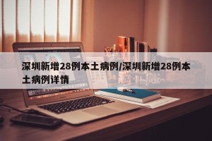 深圳新增28例本土病例/深圳新增28例本土病例详情