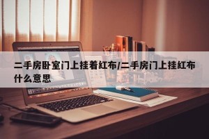 二手房卧室门上挂着红布/二手房门上挂红布什么意思
