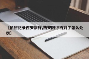 【拍照记录西安限行,西安限行拍到了怎么处罚】