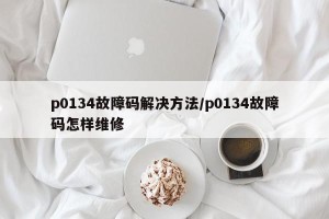 p0134故障码解决方法/p0134故障码怎样维修