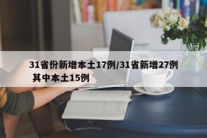 31省份新增本土17例/31省新增27例 其中本土15例