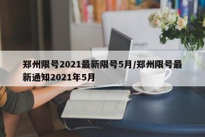 郑州限号2021最新限号5月/郑州限号最新通知2021年5月