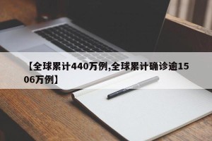 【全球累计440万例,全球累计确诊逾1506万例】
